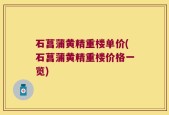 石菖蒲黄精重楼单价(石菖蒲黄精重楼价格一览)