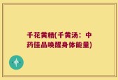 千花黄精(千黄汤：中药佳品唤醒身体能量)
