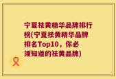 宁夏祛黄精华品牌排行榜(宁夏祛黄精华品牌排名Top10，你必须知道的祛黄品牌)