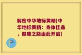 解密中华地标黄精(中华地标黄精：身体佳品，健康之路由此开启)