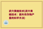 武穴黄精技术(武穴黄精技术：提升农作物产量的科学方法)