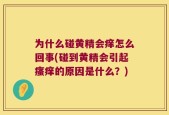为什么碰黄精会痒怎么回事(碰到黄精会引起瘙痒的原因是什么？)