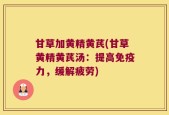 甘草加黄精黄芪(甘草黄精黄芪汤：提高免疫力，缓解疲劳)