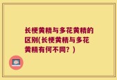 长梗黄精与多花黄精的区别(长梗黄精与多花黄精有何不同？)
