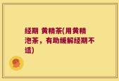 经期 黄精茶(用黄精泡茶，有助缓解经期不适)