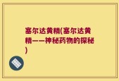 塞尔达黄精(塞尔达黄精——神秘药物的探秘)