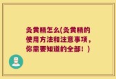 灸黄精怎么(灸黄精的使用方法和注意事项，你需要知道的全部！)