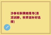 沙参石斛黄精麦冬(清凉润肺，秋季滋补好选择)