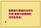制黄精与黄精的功效与作用(黄精与制黄精的功效及用途)