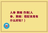 人参 黄精 作用(人参、黄精：搭配食用有什么好处？)