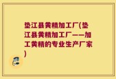 垫江县黄精加工厂(垫江县黄精加工厂——加工黄精的专业生产厂家)