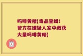 吗啡黄精(毒品查缉！警方在嫌疑人家中缴获大量吗啡黄精)
