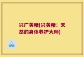 兴广黄精(兴黄精：天然的身体养护大师)