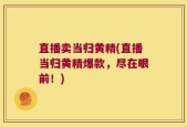 直播卖当归黄精(直播当归黄精爆款，尽在眼前！)