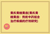 黄氏黄精黄连(黄氏黄精黄连：传统中药组合治疗疾病的疗效研究)