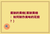 熏制的黄精(熏制黄精：如何制作美味的花胶？)