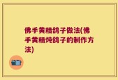 佛手黄精鸽子做法(佛手黄精炖鸽子的制作方法)