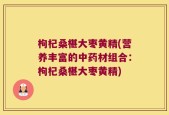 枸杞桑椹大枣黄精(营养丰富的中药材组合：枸杞桑椹大枣黄精)
