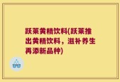 跃莱黄精饮料(跃莱推出黄精饮料，滋补养生再添新品种)
