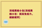 浓缩黄精小包(浓缩黄精小包：提高免疫力，缓解疲劳)