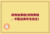 四物加黄精(四物黄精，中医经典养生组合)