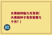 大黄精种植几月发芽(大黄精种子发芽需要几个月？)