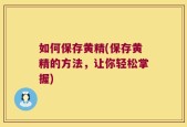 如何保存黄精(保存黄精的方法，让你轻松掌握)