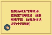 桔梗汤和玉竹黄精汤(桔梗玉竹黄精汤：缓解喉咙不适，改善身体状况的中药汤剂)