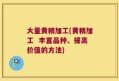 大量黄精加工(黄精加工  丰富品种、提高价值的方法)