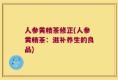 人参黄精茶修正(人参黄精茶：滋补养生的良品)