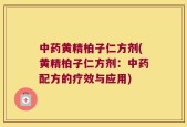 中药黄精柏子仁方剂(黄精柏子仁方剂：中药配方的疗效与应用)