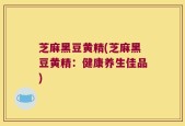 芝麻黑豆黄精(芝麻黑豆黄精：健康养生佳品)