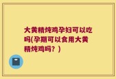大黄精炖鸡孕妇可以吃吗(孕期可以食用大黄精炖鸡吗？)
