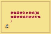 新鲜黄精怎么炖鸡(新鲜黄精炖鸡的做法分享)