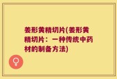 姜形黄精切片(姜形黄精切片：一种传统中药材的制备方法)