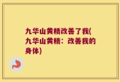 九华山黄精改善了我(九华山黄精：改善我的身体)