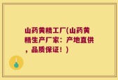 山药黄精工厂(山药黄精生产厂家：产地直供，品质保证！)