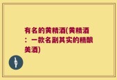 有名的黄精酒(黄精酒：一款名副其实的精酿美酒)