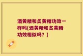 酒黄精和炙黄精功效一样吗(酒黄精和炙黄精功效相似吗？)