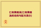 仁和黄精汤(仁和黄精汤的功效与配方简介)