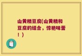 山黄精豆腐(山黄精和豆腐的组合，惊艳味蕾！)