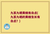 九蒸九晒黄精有白点(九蒸九晒的黄精生长有白点？)