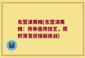 东营滇黄精(东营滇黄精：传承祖传技艺，厚积薄发迎接新挑战)