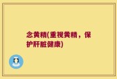 念黄精(重视黄精，保护肝脏健康)