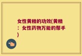 女性黄精的功效(黄精：女性药物万能的帮手)