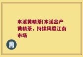 本溪黄精茶(本溪出产黄精茶，持续风靡江南市场