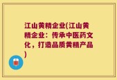 江山黄精企业(江山黄精企业：传承中医药文化，打造品质黄精产品)