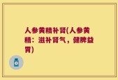 人参黄精补肾(人参黄精：滋补肾气，健脾益胃)