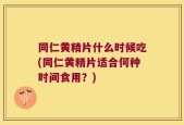 同仁黄精片什么时候吃(同仁黄精片适合何种时间食用？)