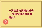 一岁宝宝吃黄精丸好吗(一岁宝宝可否食用黄精丸？
